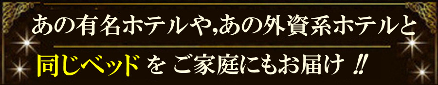 あの有名ホテルや、あの外資系ホテルと同じベッドやマットレスをご家庭向けにもお届け!!