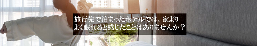 旅行先で泊った宿泊施設では家のマットレスよりよく眠れると感じたことはありませんか?